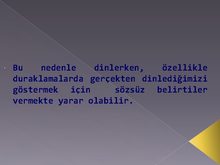  Bu nedenle dinlerken, özellikle duraklamalarda gerçekten dinlediğimizi göstermek için sözsüz belirtiler vermekte yarar