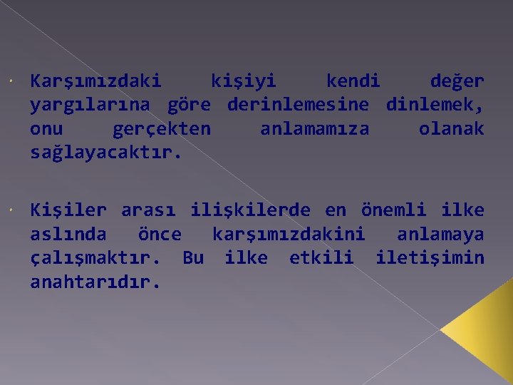  Karşımızdaki kişiyi kendi değer yargılarına göre derinlemesine dinlemek, onu gerçekten anlamamıza olanak sağlayacaktır.