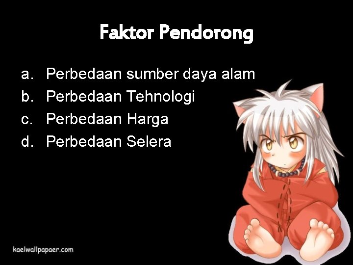 Faktor Pendorong a. b. c. d. Perbedaan sumber daya alam Perbedaan Tehnologi Perbedaan Harga