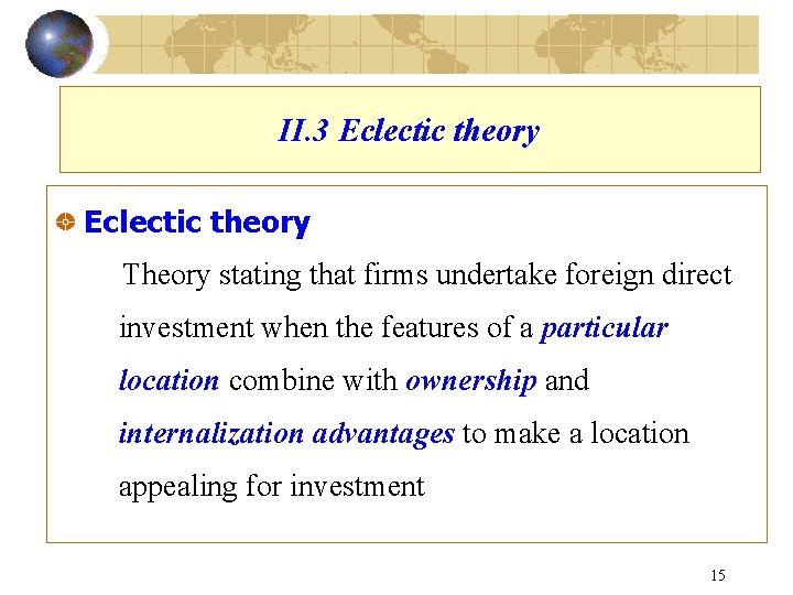 II. 3 Eclectic theory Theory stating that firms undertake foreign direct investment when the
