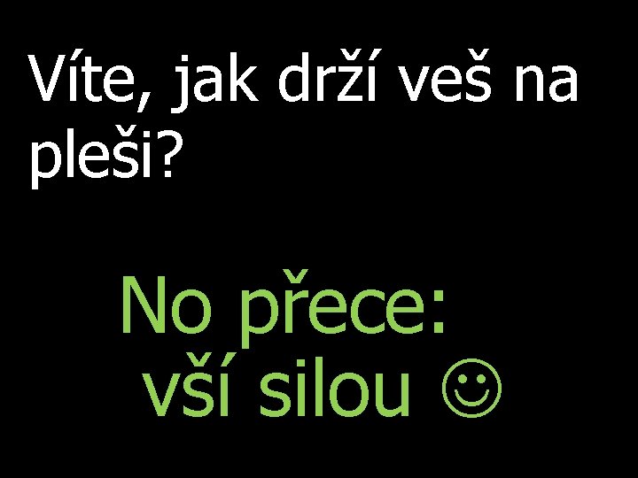 Víte, jak drží veš na pleši? No přece: vší silou 