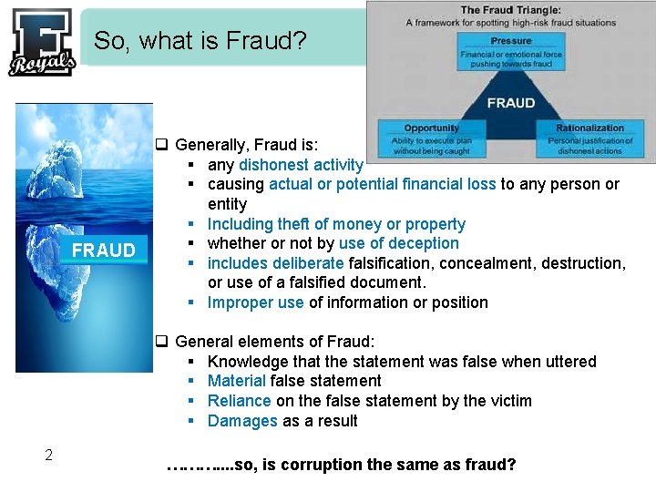 So, what is Fraud? FRAUD q Generally, Fraud is: § any dishonest activity §