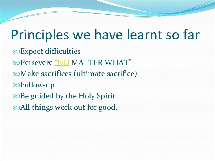 Principles we have learnt so far Expect difficulties Persevere “NO MATTER WHAT” Make sacrifices