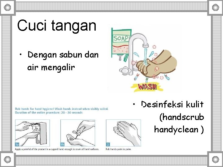 Cuci tangan • Dengan sabun dan air mengalir • Desinfeksi kulit (handscrub handyclean )