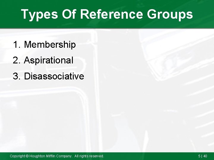 Types Of Reference Groups 1. Membership 2. Aspirational 3. Disassociative Copyright © Houghton Mifflin