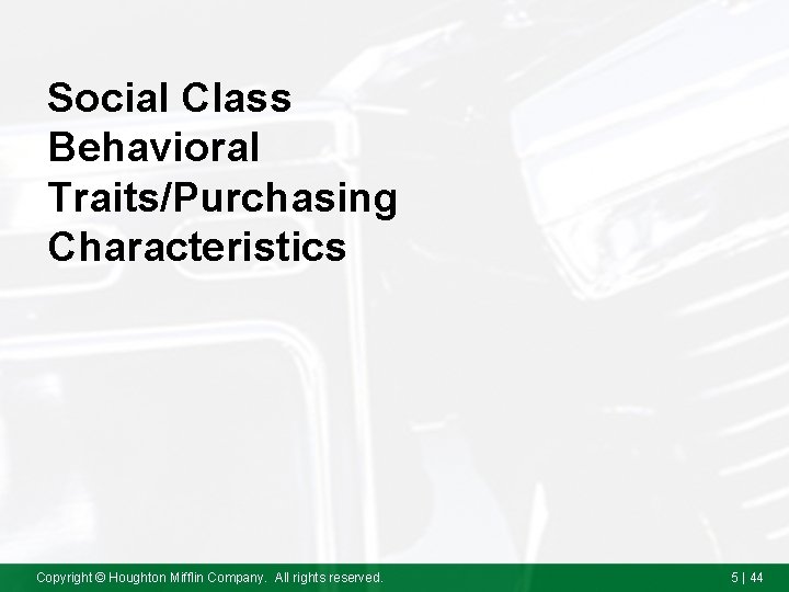 Social Class Behavioral Traits/Purchasing Characteristics Copyright © Houghton Mifflin Company. All rights reserved. 5