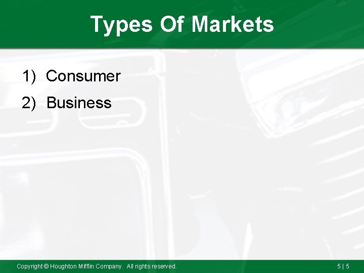 Types Of Markets 1) Consumer 2) Business Copyright © Houghton Mifflin Company. All rights