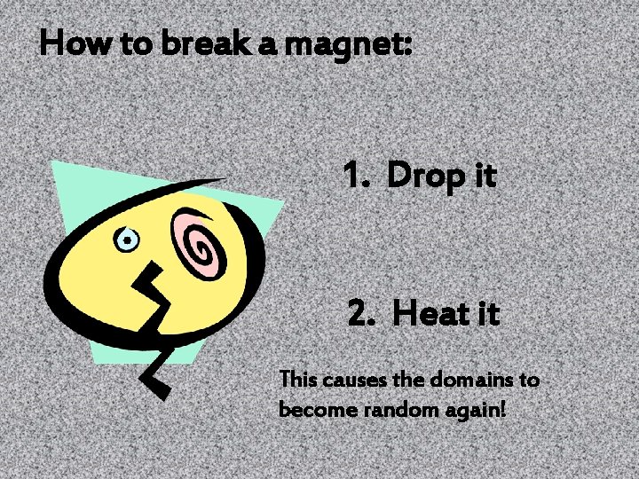 How to break a magnet: 1. Drop it 2. Heat it This causes the