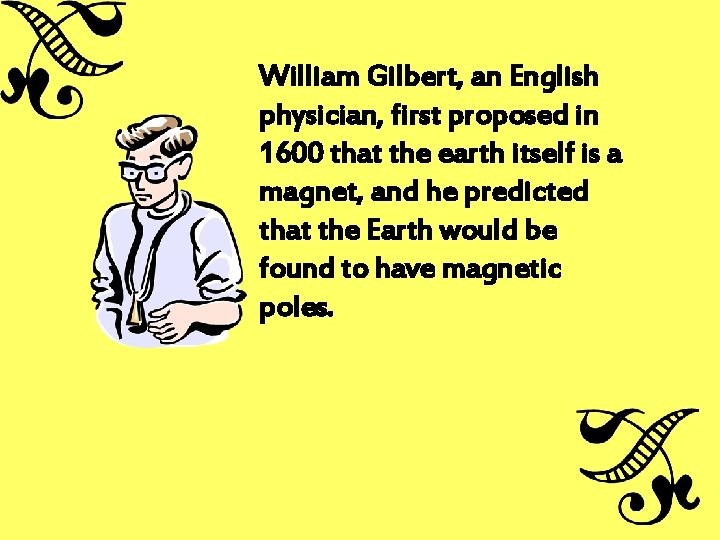 William Gilbert, an English physician, first proposed in 1600 that the earth itself is