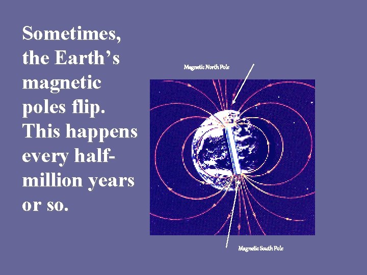 Sometimes, the Earth’s magnetic poles flip. This happens every halfmillion years or so. Magnetic