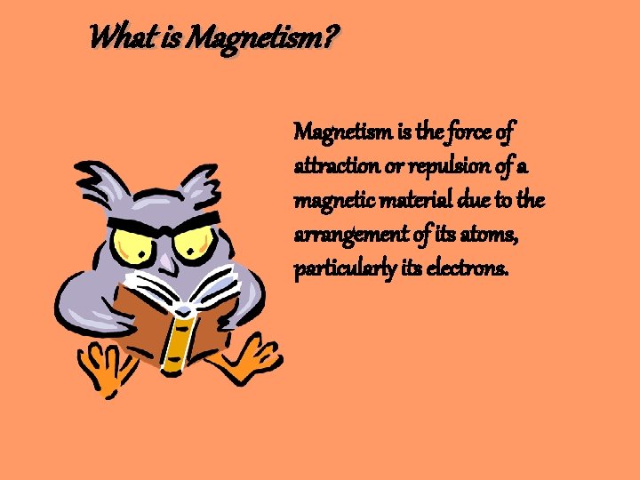 What is Magnetism? Magnetism is the force of attraction or repulsion of a magnetic