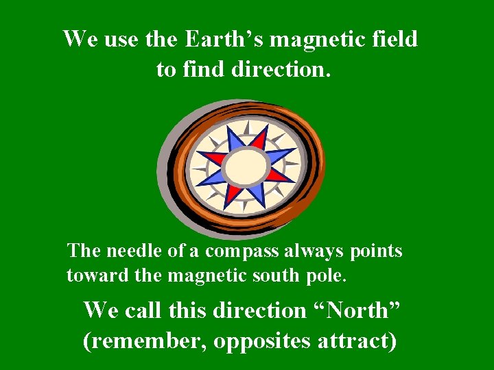 We use the Earth’s magnetic field to find direction. The needle of a compass