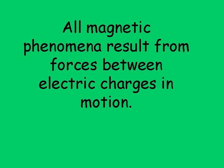 All magnetic phenomena result from forces between electric charges in motion. 