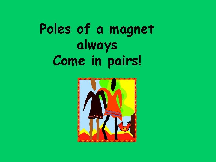 Poles of a magnet always Come in pairs! 