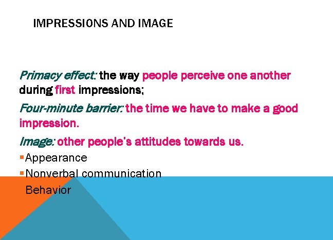IMPRESSIONS AND IMAGE Primacy effect: the way people perceive one another during first impressions;