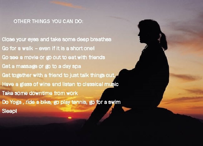 OTHER THINGS YOU CAN DO: Close your eyes and take some deep breathes Go