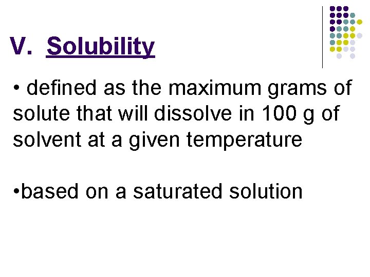 V. Solubility • defined as the maximum grams of solute that will dissolve in