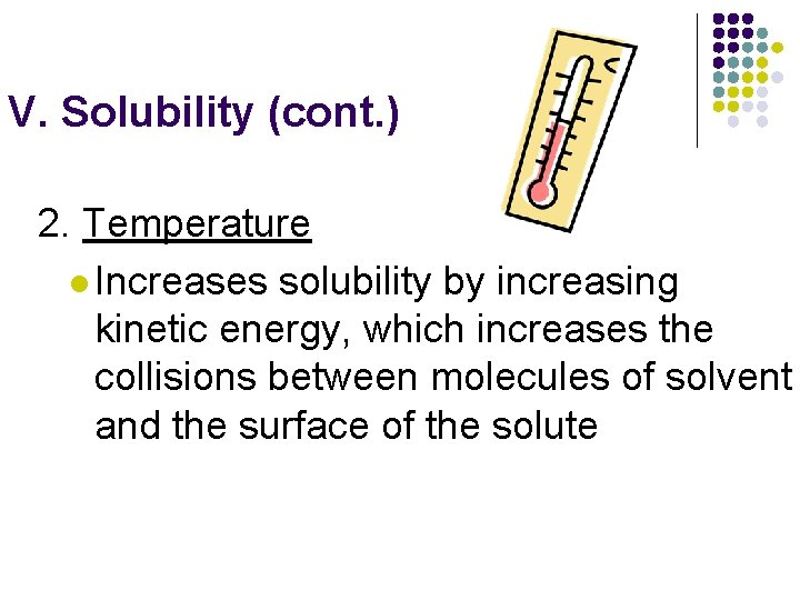 V. Solubility (cont. ) 2. Temperature l Increases solubility by increasing kinetic energy, which