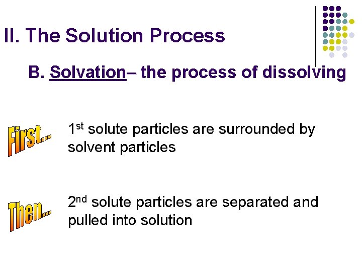 II. The Solution Process B. Solvation– the process of dissolving 1 st solute particles