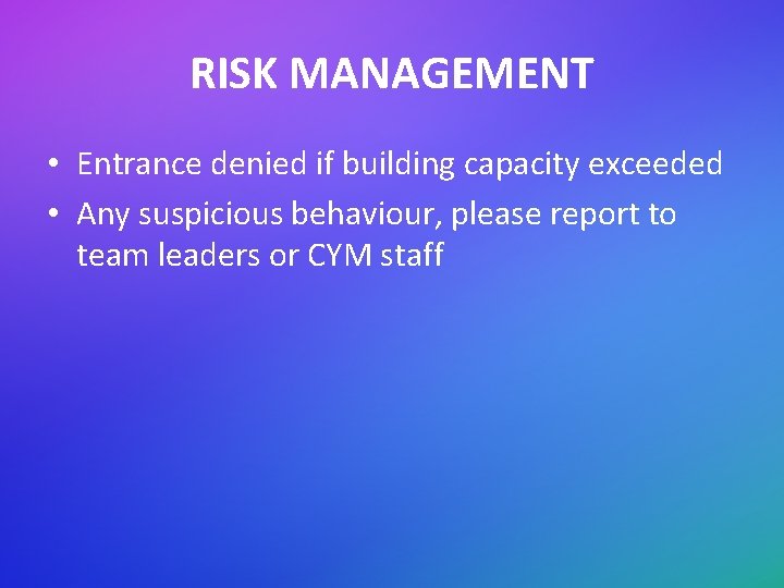 RISK MANAGEMENT • Entrance denied if building capacity exceeded • Any suspicious behaviour, please