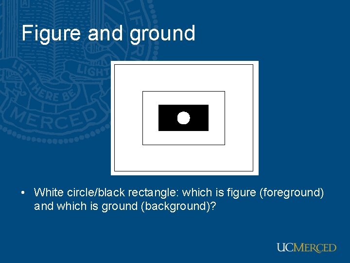 Figure and ground • White circle/black rectangle: which is figure (foreground) and which is