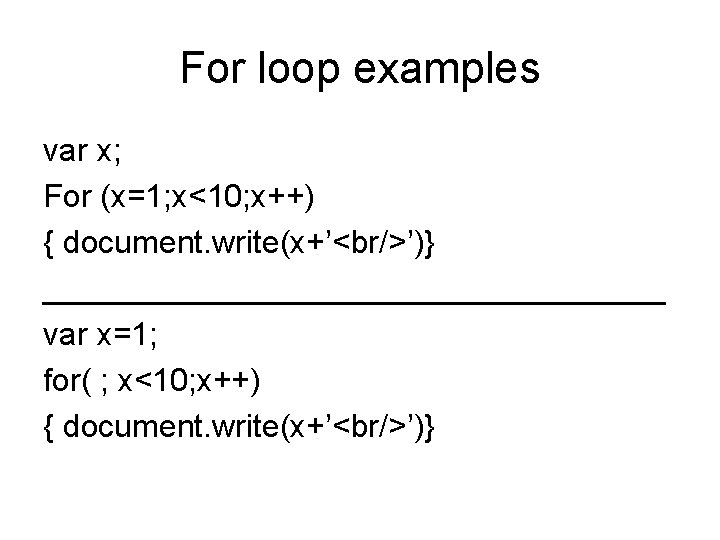 For loop examples var x; For (x=1; x<10; x++) { document. write(x+’<br/>’)} __________________ var