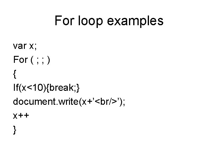 For loop examples var x; For ( ; ; ) { If(x<10){break; } document.