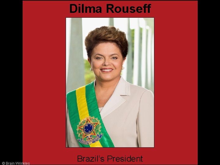 Dilma Rouseff © Brain Wrinkles Brazil’s President 