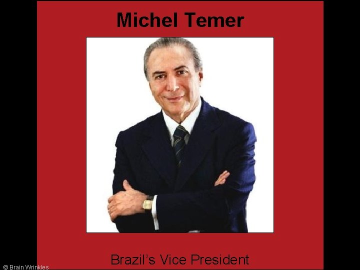Michel Temer © Brain Wrinkles Brazil’s Vice President 