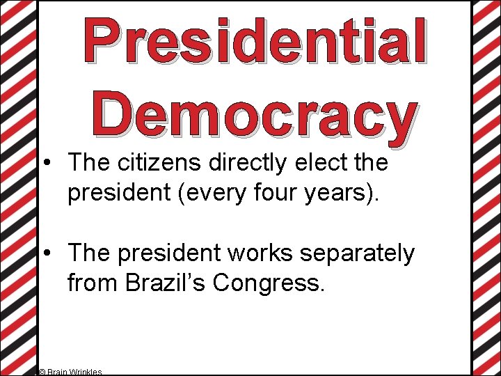 Presidential Democracy • The citizens directly elect the president (every four years). • The