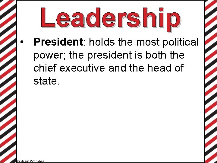 Leadership • President: holds the most political power; the president is both the chief