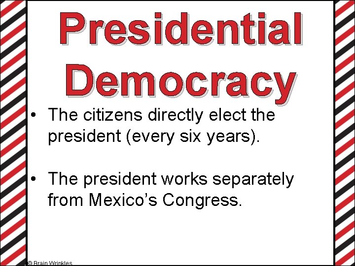 Presidential Democracy • The citizens directly elect the president (every six years). • The