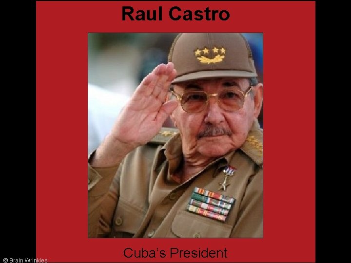 Raul Castro © Brain Wrinkles Cuba’s President 
