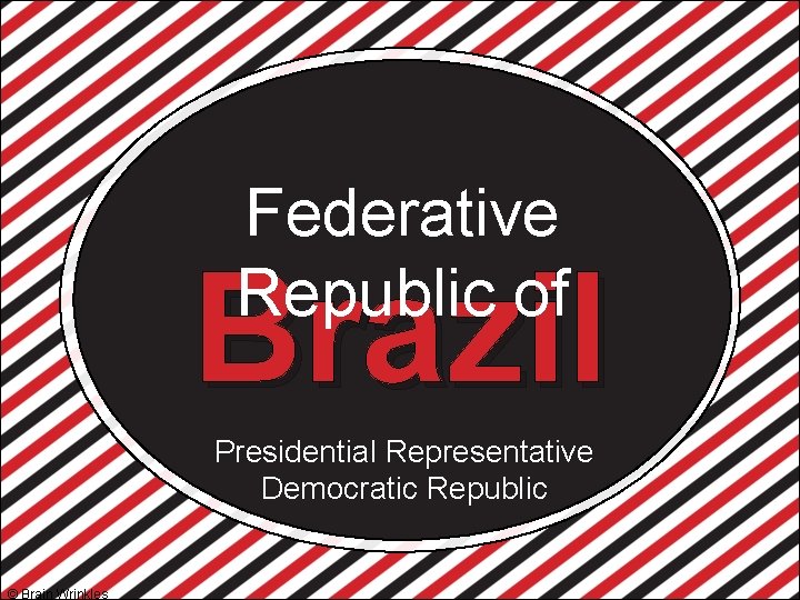 Federative Republic of Brazil Presidential Representative Democratic Republic © Brain Wrinkles 