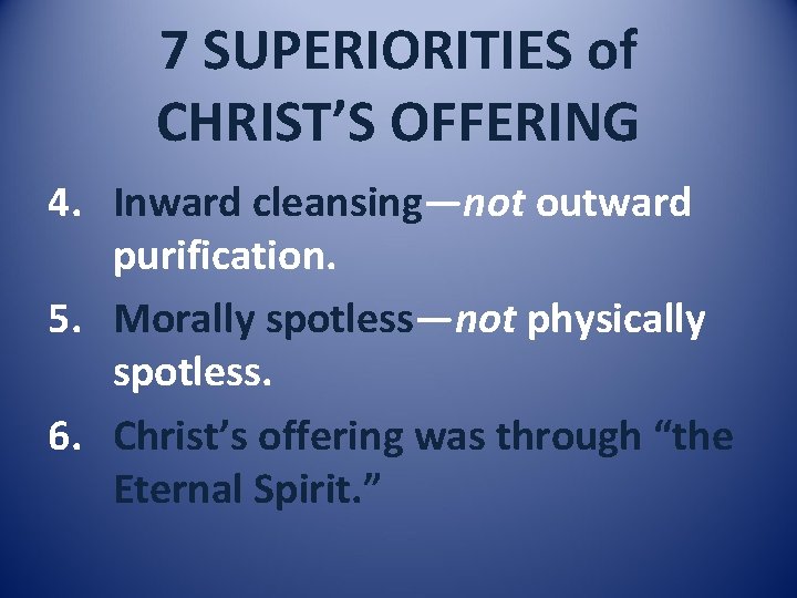7 SUPERIORITIES of CHRIST’S OFFERING 4. Inward cleansing—not outward purification. 5. Morally spotless—not physically
