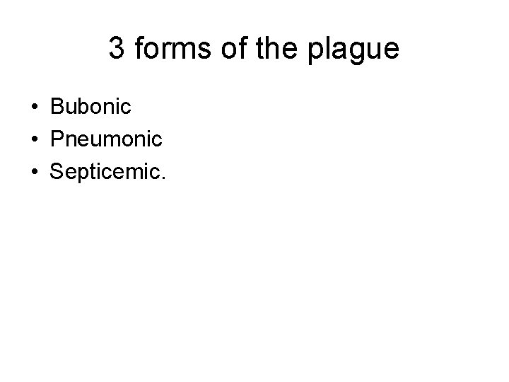 3 forms of the plague • Bubonic • Pneumonic • Septicemic. 