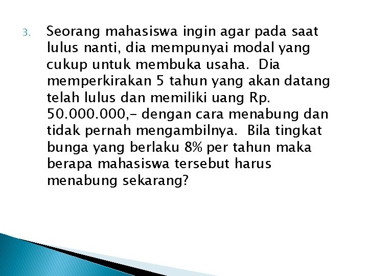 3. Seorang mahasiswa ingin agar pada saat lulus nanti, dia mempunyai modal yang cukup