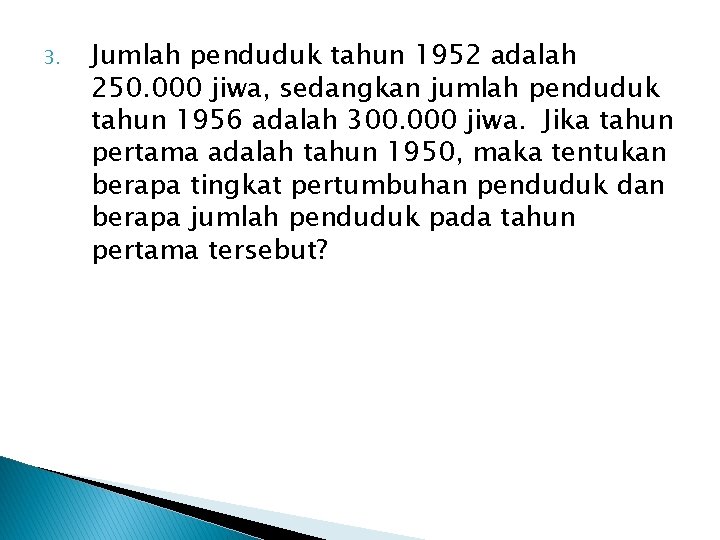 3. Jumlah penduduk tahun 1952 adalah 250. 000 jiwa, sedangkan jumlah penduduk tahun 1956 3. Jumlah penduduk tahun 1952 adalah 250. 000 jiwa, sedangkan jumlah penduduk tahun 1956