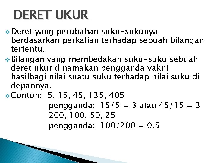 DERET UKUR v Deret yang perubahan suku-sukunya berdasarkan perkalian terhadap sebuah bilangan tertentu. v DERET UKUR v Deret yang perubahan suku-sukunya berdasarkan perkalian terhadap sebuah bilangan tertentu. v