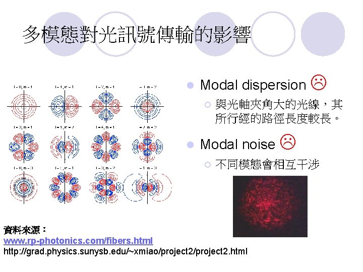 多模態對光訊號傳輸的影響 l Modal dispersion ¡ l 與光軸夾角大的光線，其 所行經的路徑長度較長。 Modal noise ¡ 不同模態會相互干涉 資料來源： www.