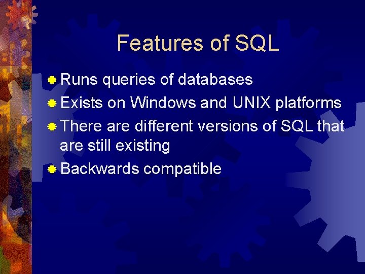 Features of SQL ® Runs queries of databases ® Exists on Windows and UNIX Features of SQL ® Runs queries of databases ® Exists on Windows and UNIX