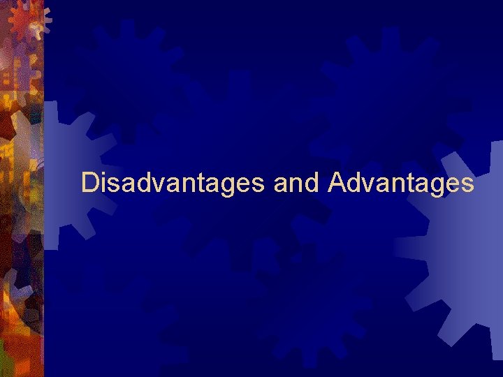 Disadvantages and Advantages Disadvantages and Advantages