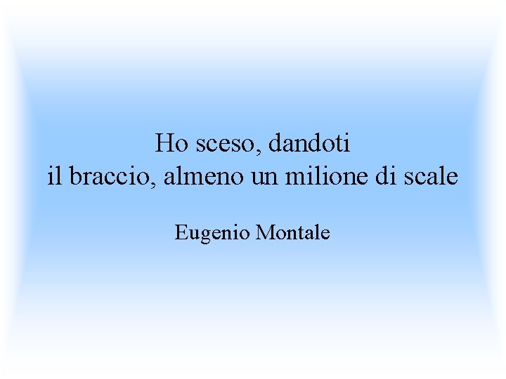 Ho sceso, dandoti il braccio, almeno un milione di scale Eugenio Montale 