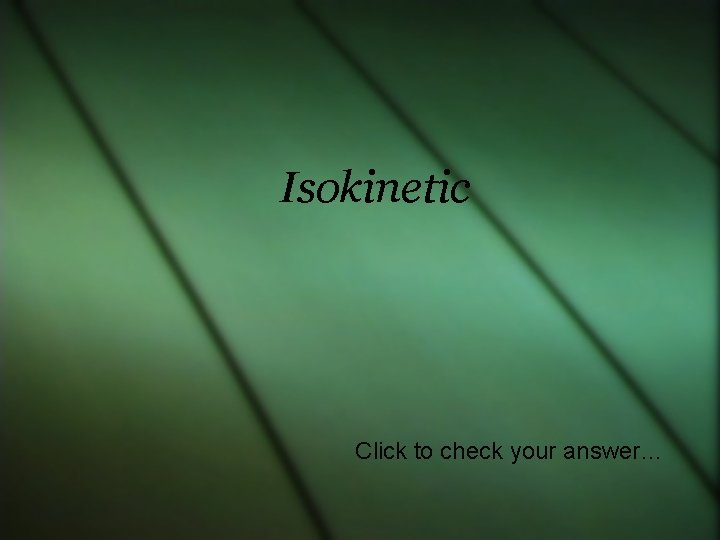 Isokinetic Click to check your answer… 