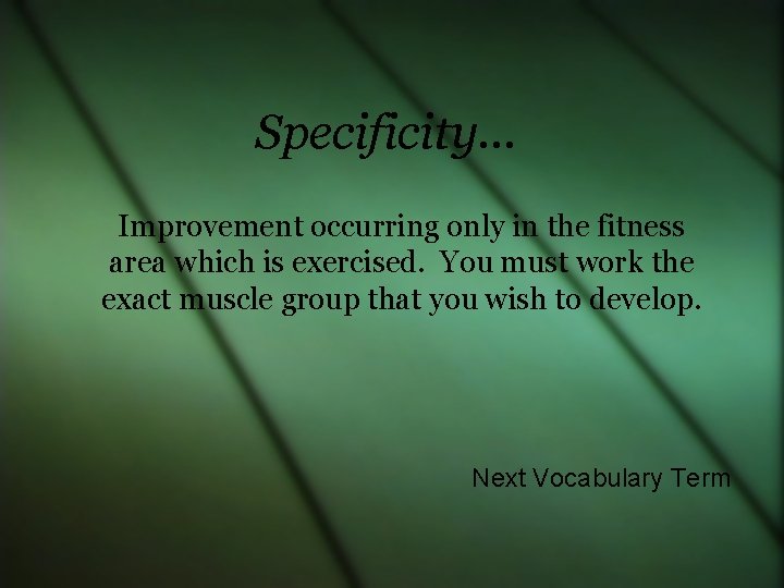 Specificity… Improvement occurring only in the fitness area which is exercised. You must work