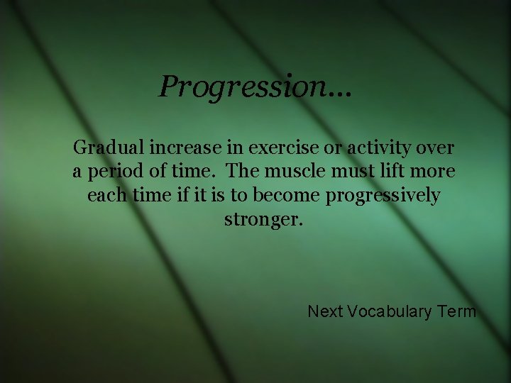 Progression… Gradual increase in exercise or activity over a period of time. The muscle