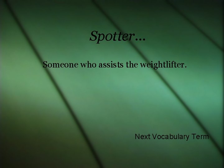 Spotter… Someone who assists the weightlifter. Next Vocabulary Term 