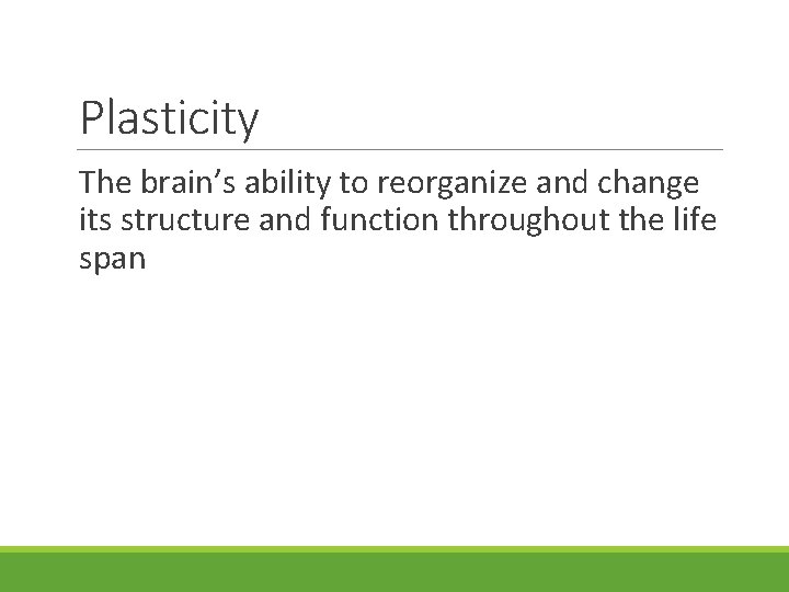 Plasticity The brain’s ability to reorganize and change its structure and function throughout the