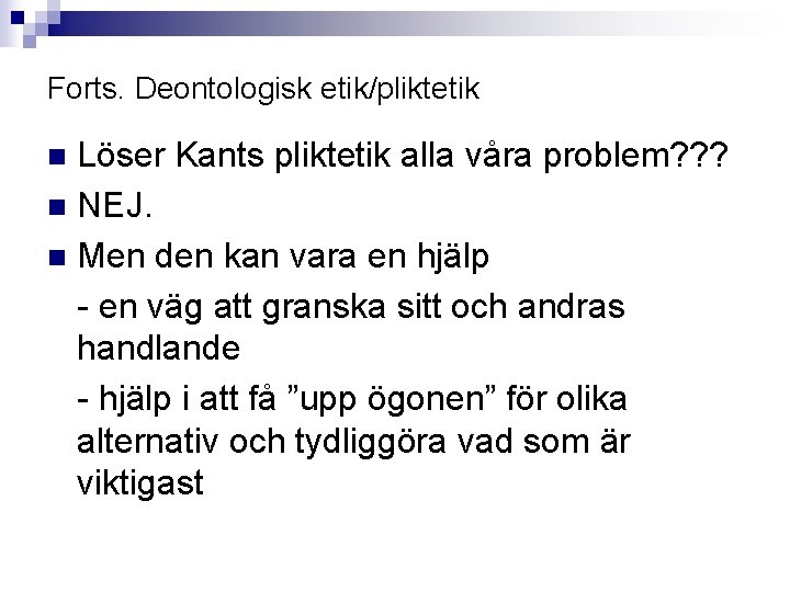 Forts. Deontologisk etik/pliktetik Löser Kants pliktetik alla våra problem? ? ? n NEJ. n