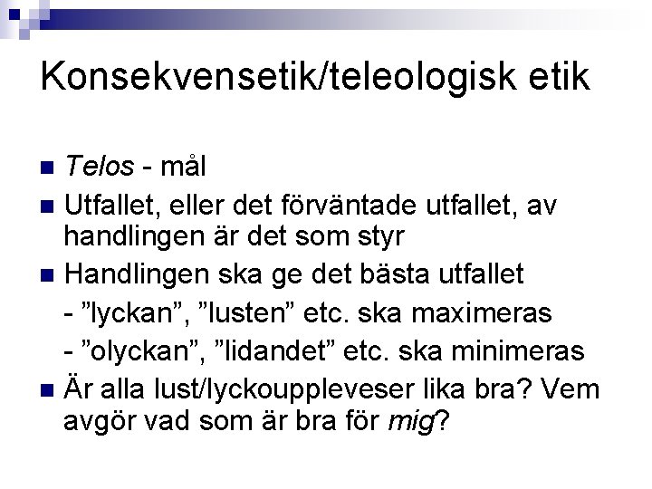 Konsekvensetik/teleologisk etik Telos - mål n Utfallet, eller det förväntade utfallet, av handlingen är